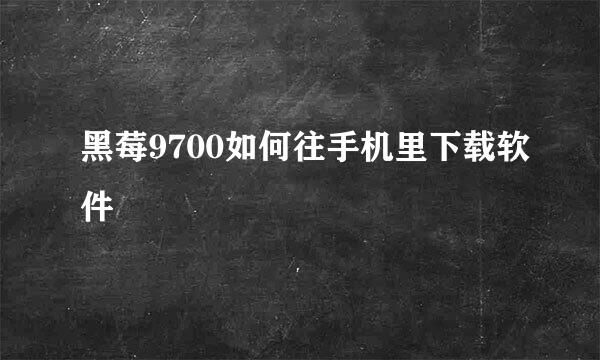 黑莓9700如何往手机里下载软件