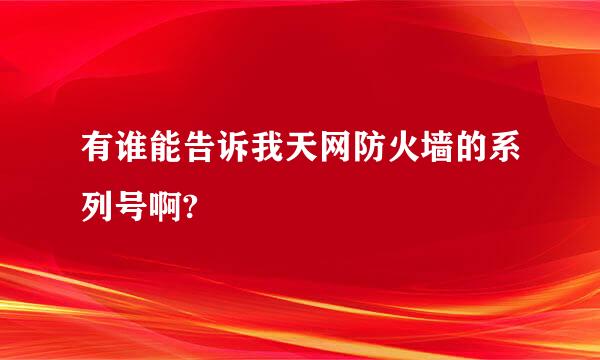 有谁能告诉我天网防火墙的系列号啊?