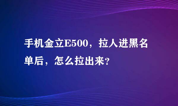 手机金立E500，拉人进黑名单后，怎么拉出来？