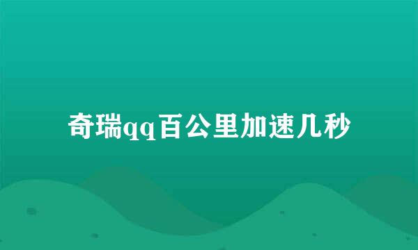 奇瑞qq百公里加速几秒