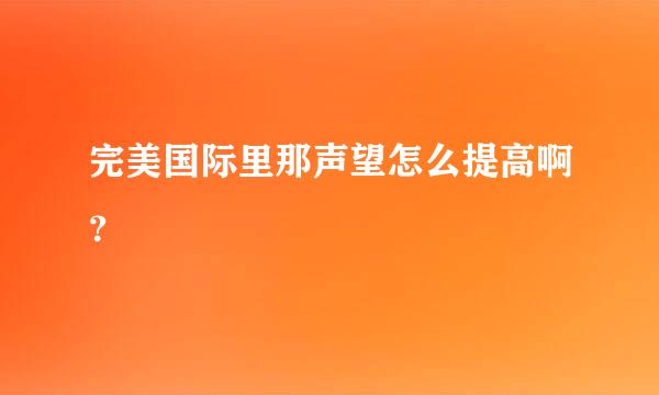 完美国际里那声望怎么提高啊？