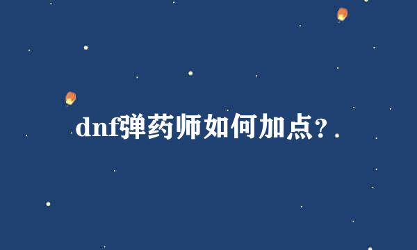 dnf弹药师如何加点？