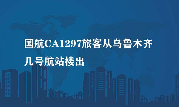 国航CA1297旅客从乌鲁木齐几号航站楼出