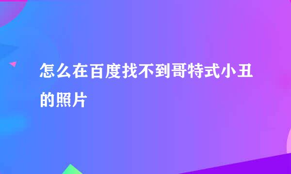 怎么在百度找不到哥特式小丑的照片