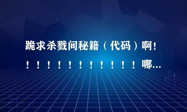 跪求杀戮间秘籍（代码）啊！！！！！！！！！！！！哪位大哥给个答案吧！！！！！！