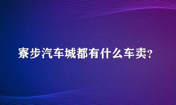 寮步汽车城都有什么车卖？