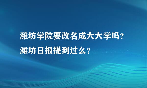 潍坊学院要改名成大大学吗？潍坊日报提到过么？