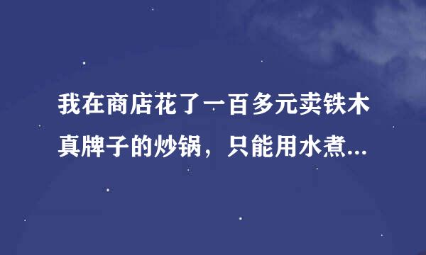 我在商店花了一百多元卖铁木真牌子的炒锅，只能用水煮菜，炒菜就沾锅，不论你放多少油，这是为什么