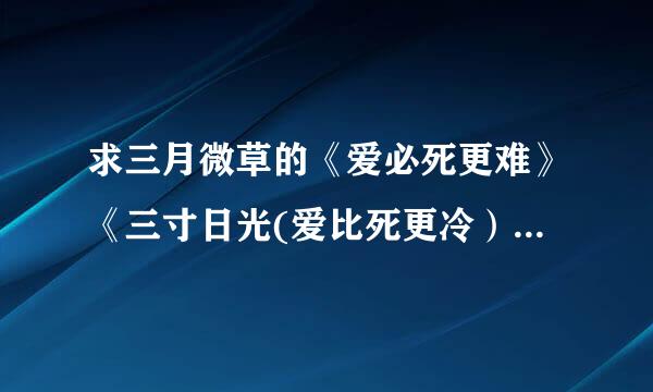 求三月微草的《爱必死更难》《三寸日光(爱比死更冷）》《谁与我一世安稳》全文TXT 加完整番外的