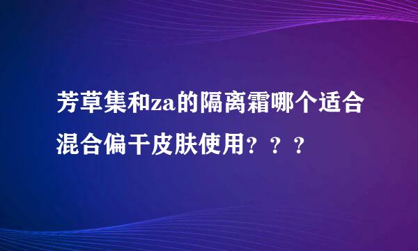 芳草集和za的隔离霜哪个适合混合偏干皮肤使用？？？