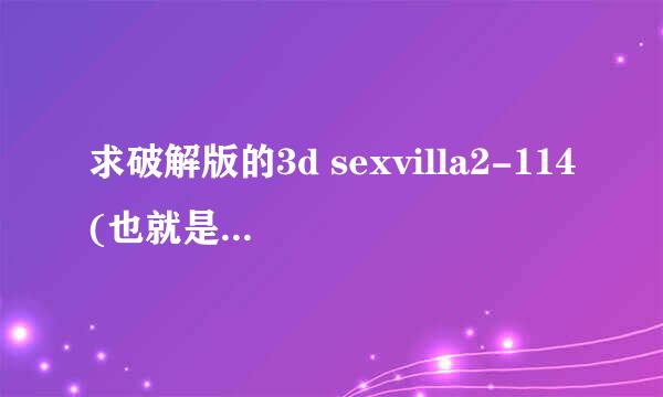 求破解版的3d sexvilla2-114(也就是The Klub 17 version 7.4版本）