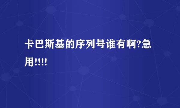 卡巴斯基的序列号谁有啊?急用!!!!