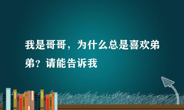 我是哥哥，为什么总是喜欢弟弟？请能告诉我