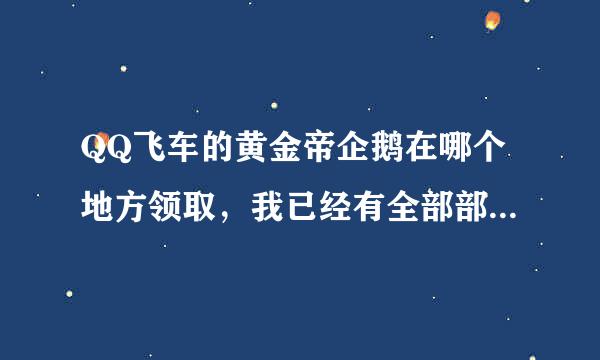 QQ飞车的黄金帝企鹅在哪个地方领取，我已经有全部部件了，在哪领