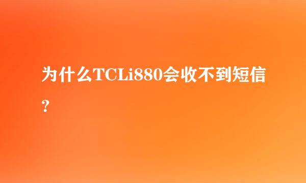 为什么TCLi880会收不到短信？