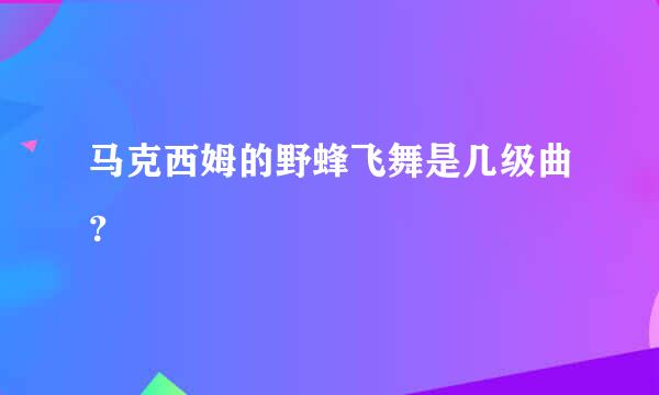 马克西姆的野蜂飞舞是几级曲？