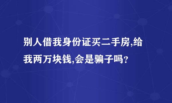 别人借我身份证买二手房,给我两万块钱,会是骗子吗？