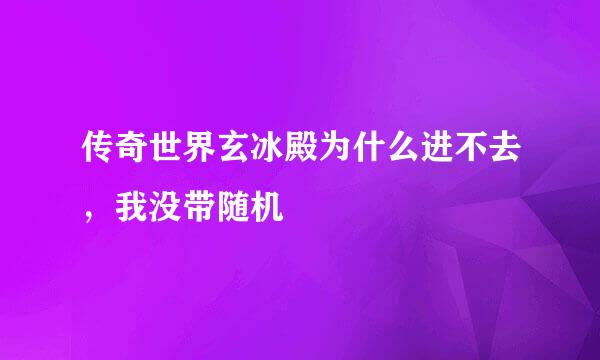 传奇世界玄冰殿为什么进不去，我没带随机