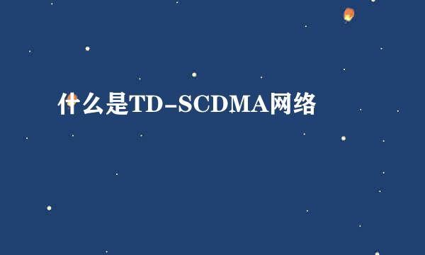 什么是TD-SCDMA网络