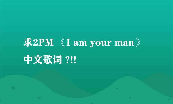 求2PM 《I am your man》中文歌词 ?!!