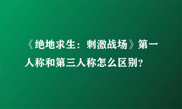 《绝地求生：刺激战场》第一人称和第三人称怎么区别？