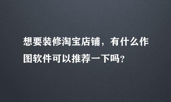 想要装修淘宝店铺，有什么作图软件可以推荐一下吗？