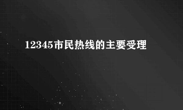 12345市民热线的主要受理