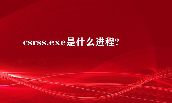 csrss.exe是什么进程?