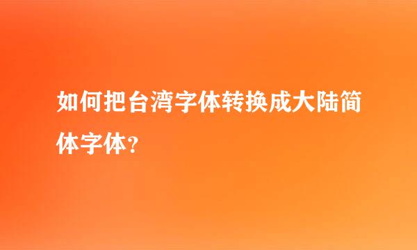 如何把台湾字体转换成大陆简体字体？