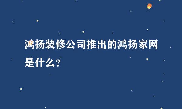 鸿扬装修公司推出的鸿扬家网是什么？