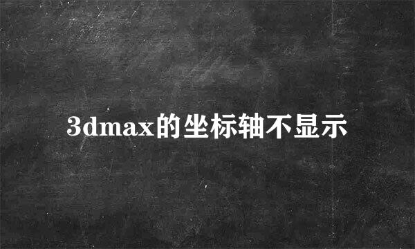 3dmax的坐标轴不显示