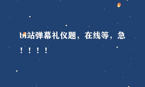 bi站弹幕礼仪题，在线等，急！！！！