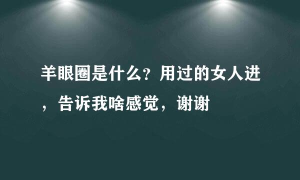 羊眼圈是什么？用过的女人进，告诉我啥感觉，谢谢