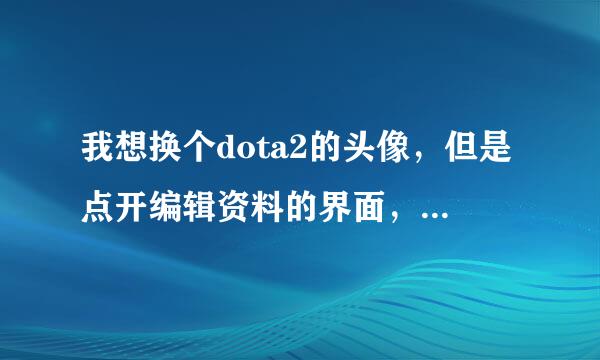 我想换个dota2的头像，但是点开编辑资料的界面，换头像那个choose file按钮一点那个网页