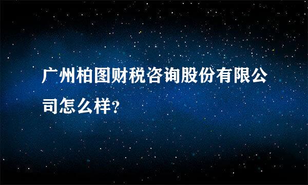 广州柏图财税咨询股份有限公司怎么样？