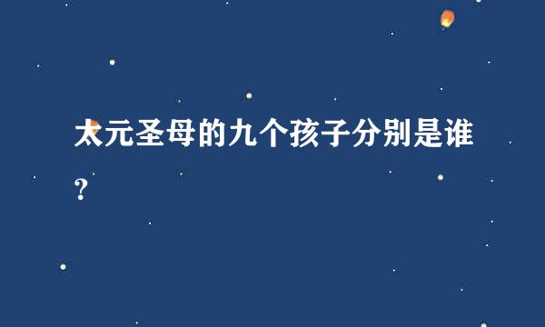 太元圣母的九个孩子分别是谁？