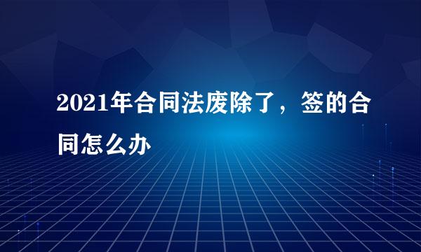 2021年合同法废除了，签的合同怎么办