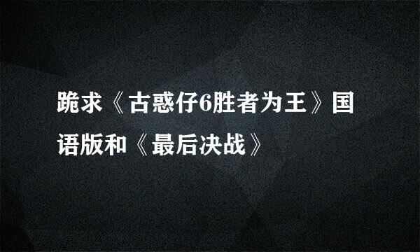 跪求《古惑仔6胜者为王》国语版和《最后决战》