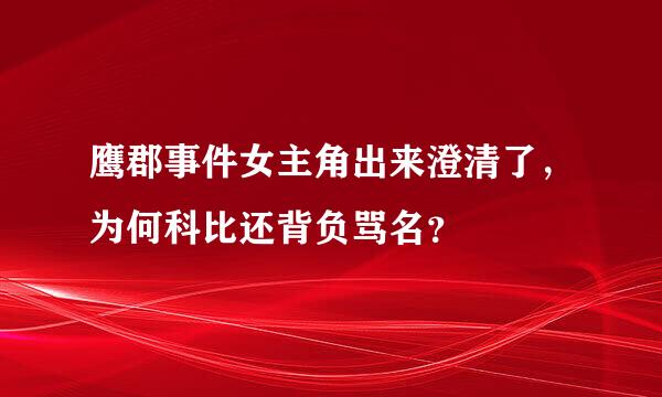 鹰郡事件女主角出来澄清了，为何科比还背负骂名？