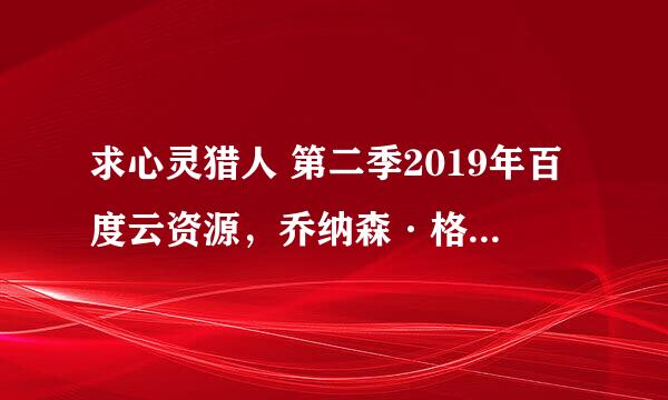 求心灵猎人 第二季2019年百度云资源，乔纳森·格罗夫主演的