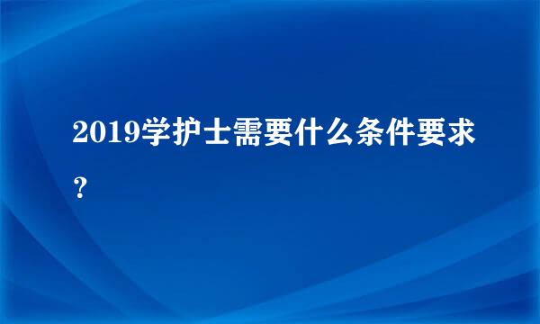 2019学护士需要什么条件要求？