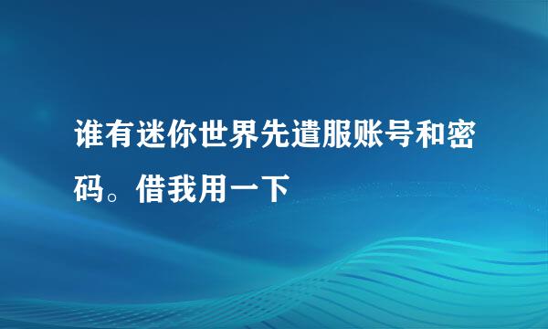 谁有迷你世界先遣服账号和密码。借我用一下