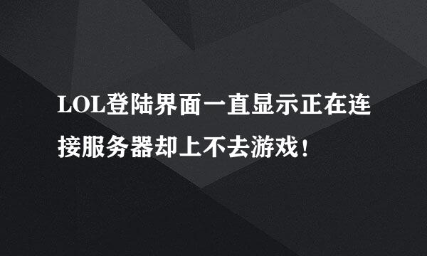 LOL登陆界面一直显示正在连接服务器却上不去游戏！