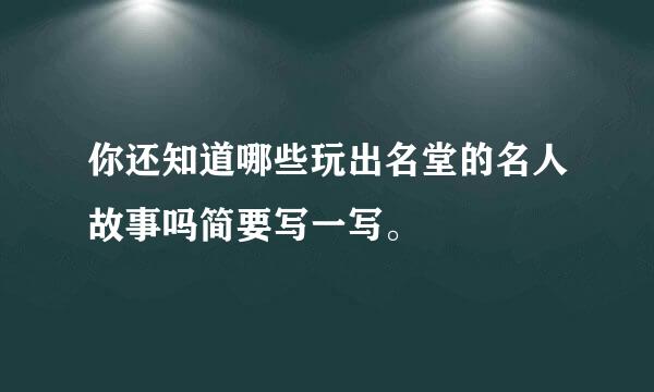 你还知道哪些玩出名堂的名人故事吗简要写一写。