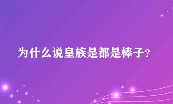 为什么说皇族是都是棒子？