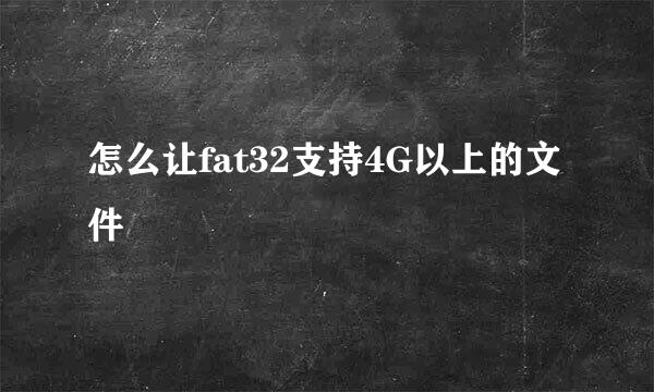 怎么让fat32支持4G以上的文件