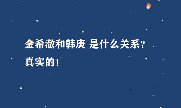 金希澈和韩庚 是什么关系？真实的！