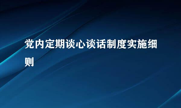 党内定期谈心谈话制度实施细则