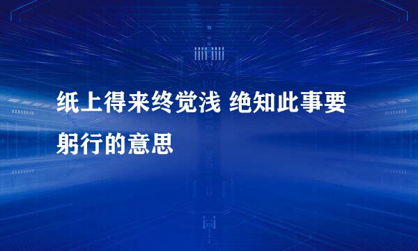 纸上得来终觉浅 绝知此事要躬行的意思