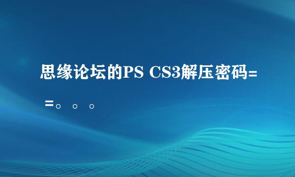 思缘论坛的PS CS3解压密码= =。。。